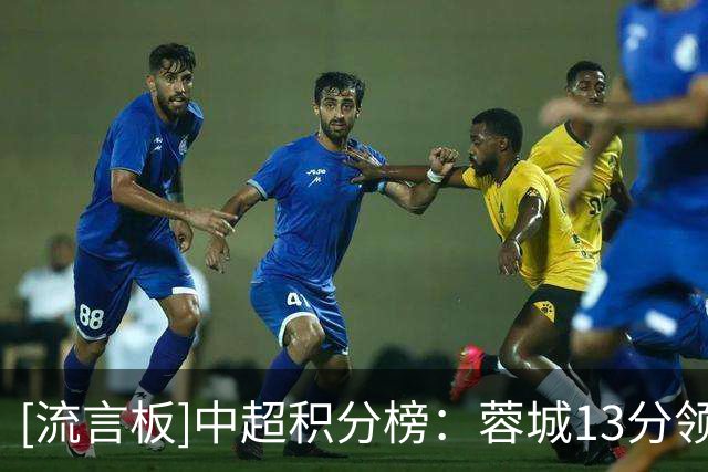 [流言板]中超积分榜：蓉城13分领跑，铜梁龙次席；津门虎5分垫底